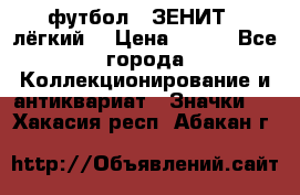 1.1) футбол : ЗЕНИТ  (лёгкий) › Цена ­ 249 - Все города Коллекционирование и антиквариат » Значки   . Хакасия респ.,Абакан г.